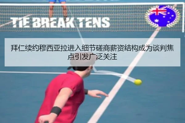 拜仁续约穆西亚拉进入细节磋商薪资结构成为谈判焦点引发广泛关注