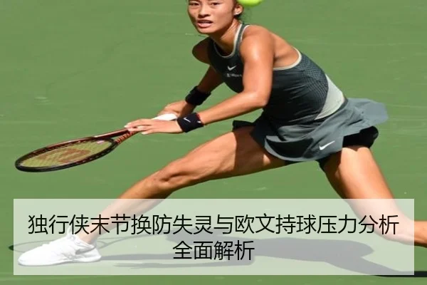 独行侠末节换防失灵与欧文持球压力分析全面解析