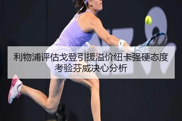 利物浦评估戈登引援溢价纽卡强硬态度考验芬威决心分析