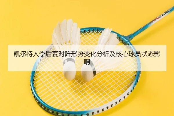 凯尔特人季后赛对阵形势变化分析及核心球员状态影响